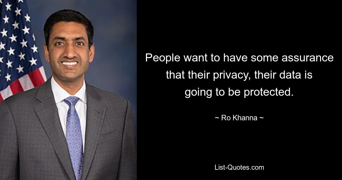 People want to have some assurance that their privacy, their data is going to be protected. — © Ro Khanna