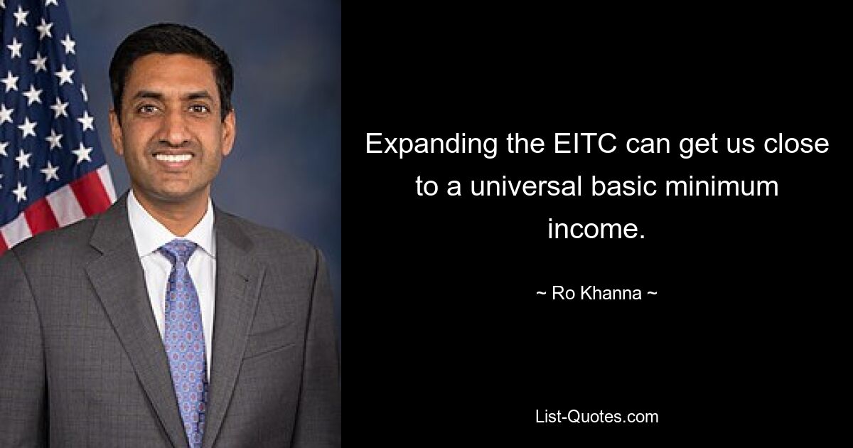 Expanding the EITC can get us close to a universal basic minimum income. — © Ro Khanna