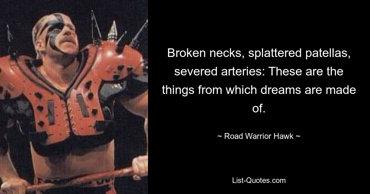 Broken necks, splattered patellas, severed arteries: These are the things from which dreams are made of. — © Road Warrior Hawk