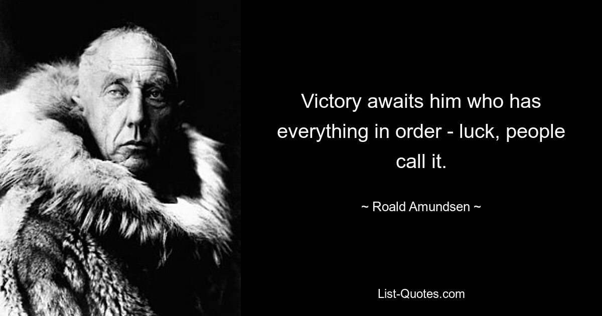 Victory awaits him who has everything in order - luck, people call it. — © Roald Amundsen