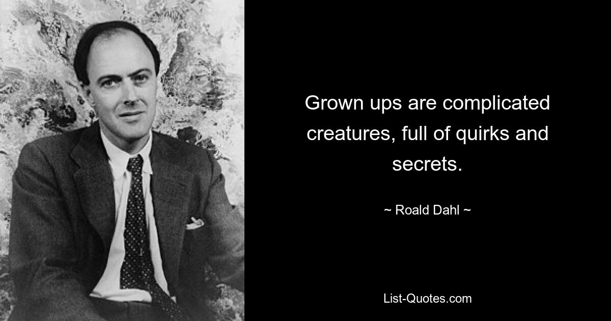 Grown ups are complicated creatures, full of quirks and secrets. — © Roald Dahl