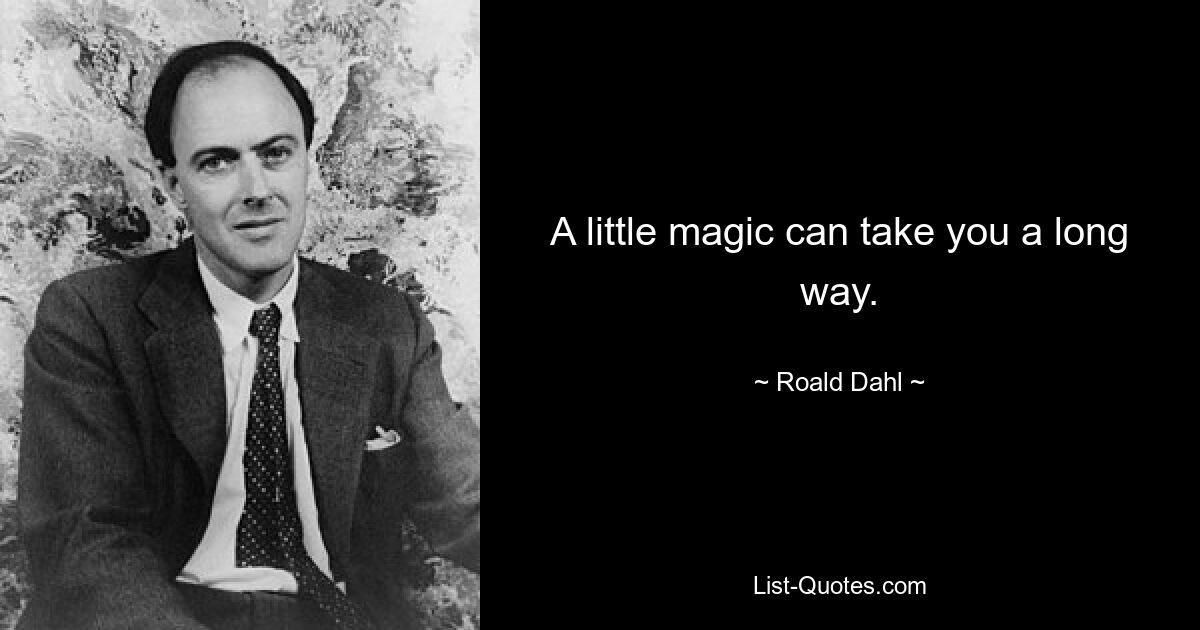 A little magic can take you a long way. — © Roald Dahl