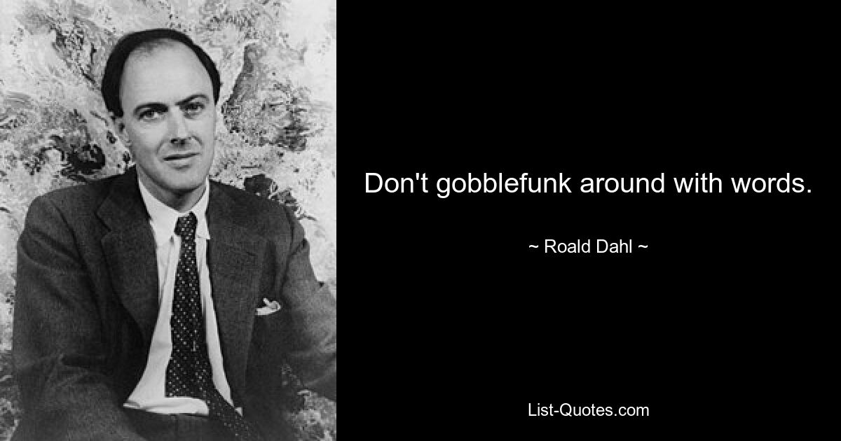 Don't gobblefunk around with words. — © Roald Dahl