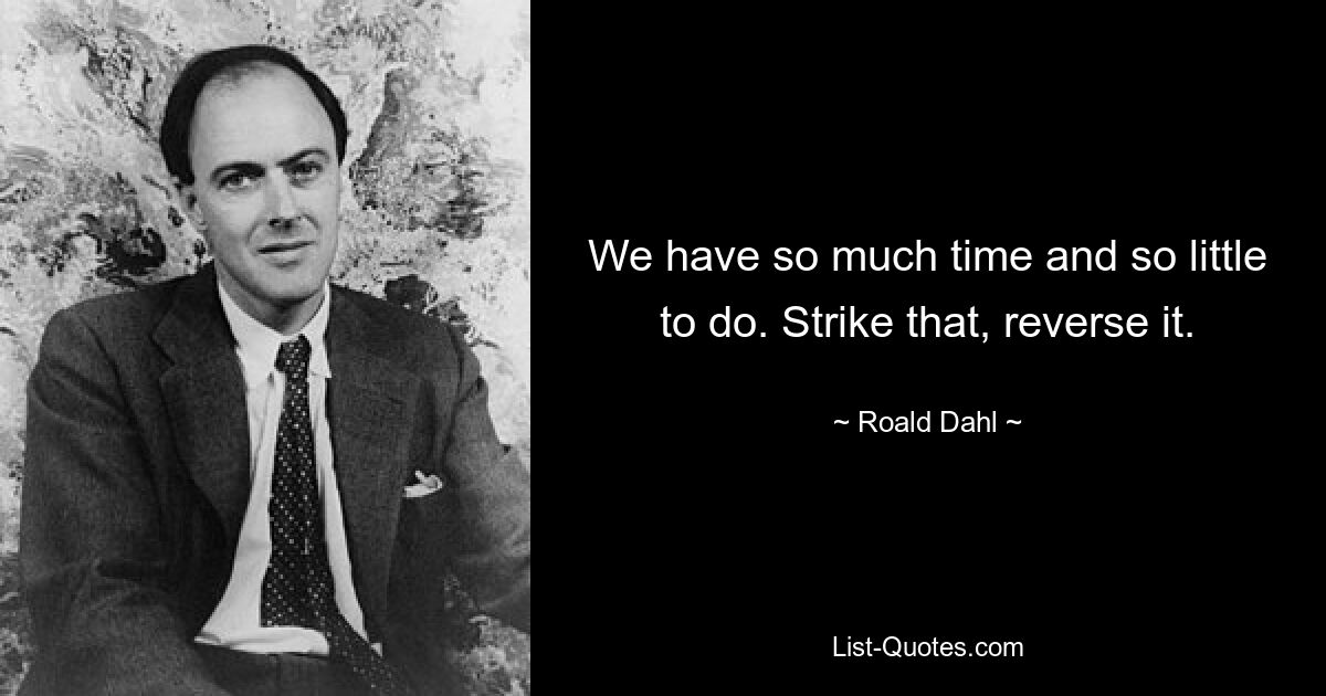 We have so much time and so little to do. Strike that, reverse it. — © Roald Dahl