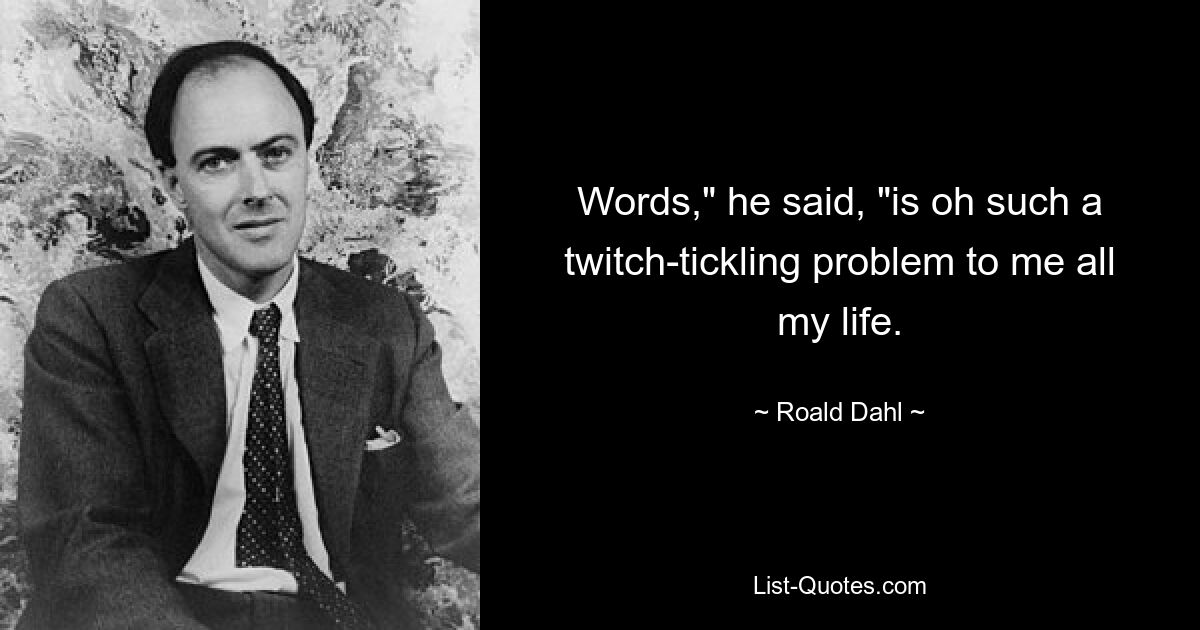 Words," he said, "is oh such a twitch-tickling problem to me all my life. — © Roald Dahl