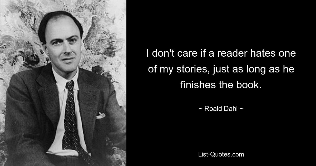 I don't care if a reader hates one of my stories, just as long as he finishes the book. — © Roald Dahl