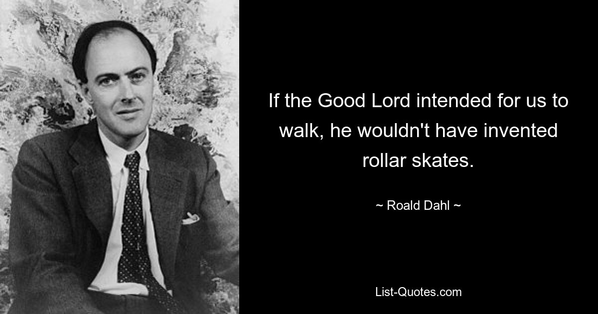 If the Good Lord intended for us to walk, he wouldn't have invented rollar skates. — © Roald Dahl