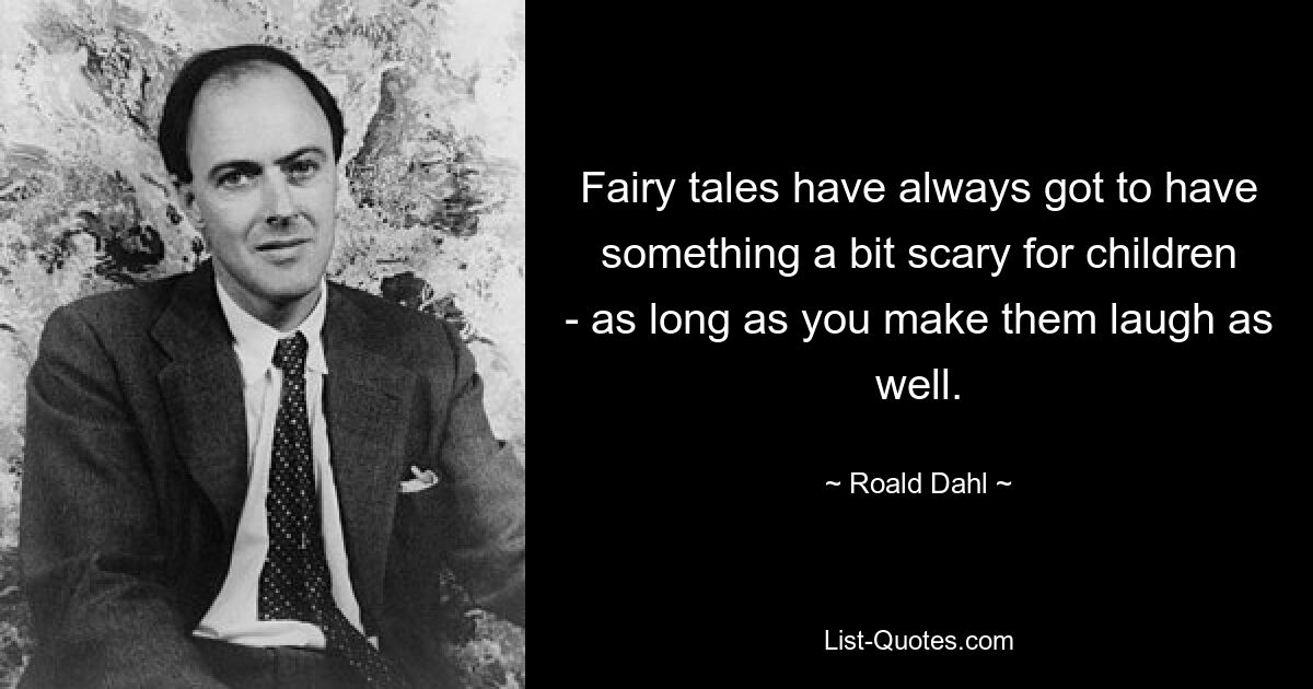 Fairy tales have always got to have something a bit scary for children - as long as you make them laugh as well. — © Roald Dahl