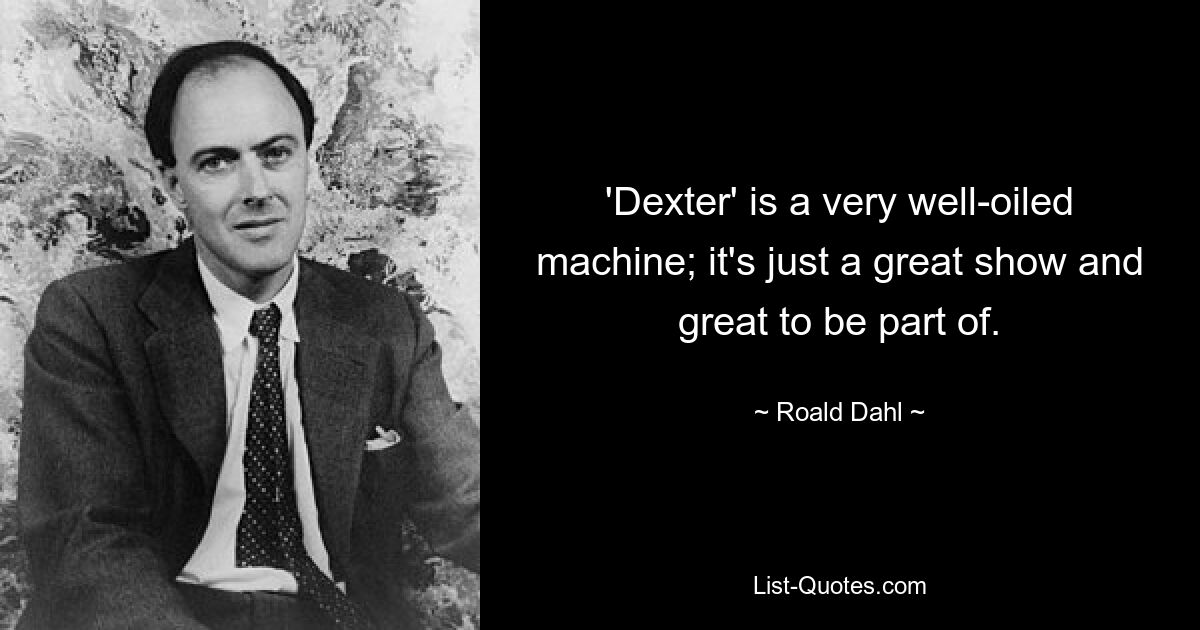 'Dexter' is a very well-oiled machine; it's just a great show and great to be part of. — © Roald Dahl