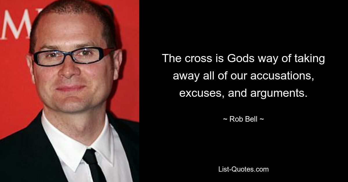 The cross is Gods way of taking away all of our accusations, excuses, and arguments. — © Rob Bell