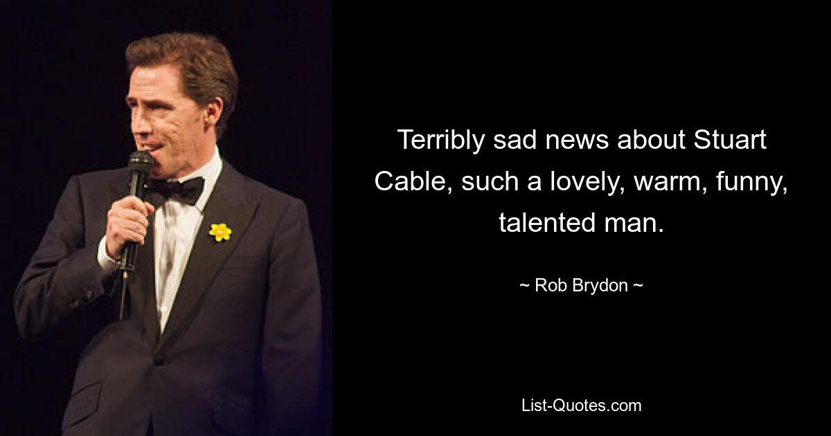 Terribly sad news about Stuart Cable, such a lovely, warm, funny, talented man. — © Rob Brydon