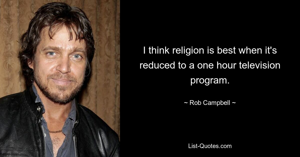 I think religion is best when it's reduced to a one hour television program. — © Rob Campbell