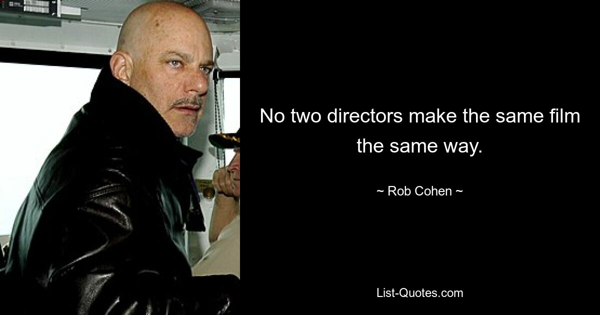 No two directors make the same film the same way. — © Rob Cohen