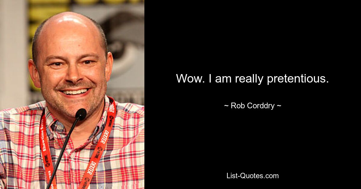 Wow. I am really pretentious. — © Rob Corddry