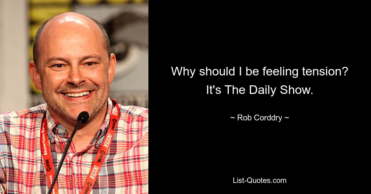 Why should I be feeling tension? It's The Daily Show. — © Rob Corddry