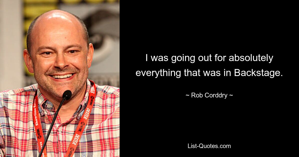 I was going out for absolutely everything that was in Backstage. — © Rob Corddry