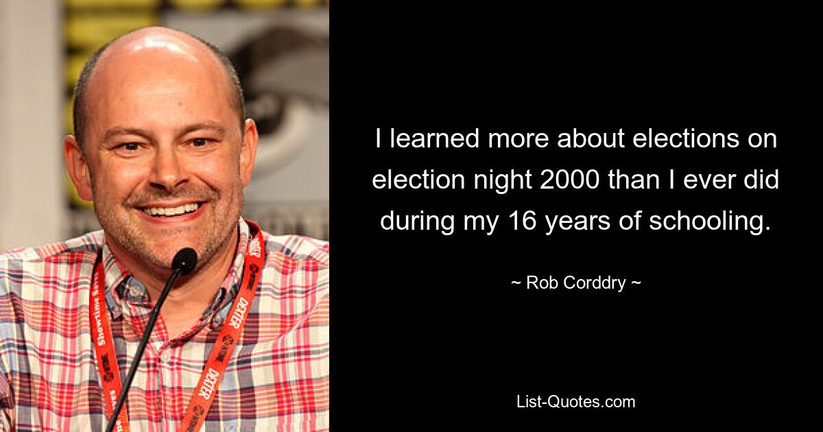 I learned more about elections on election night 2000 than I ever did during my 16 years of schooling. — © Rob Corddry