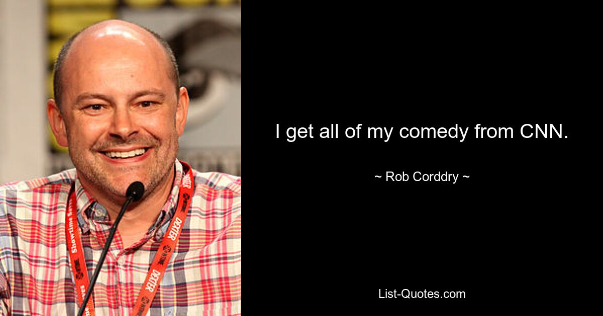 I get all of my comedy from CNN. — © Rob Corddry