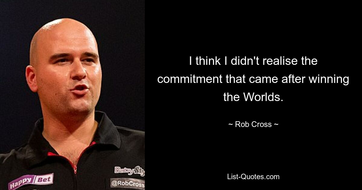 I think I didn't realise the commitment that came after winning the Worlds. — © Rob Cross