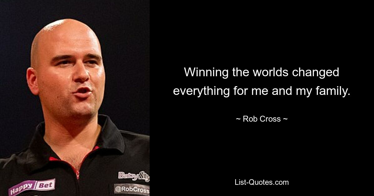 Winning the worlds changed everything for me and my family. — © Rob Cross