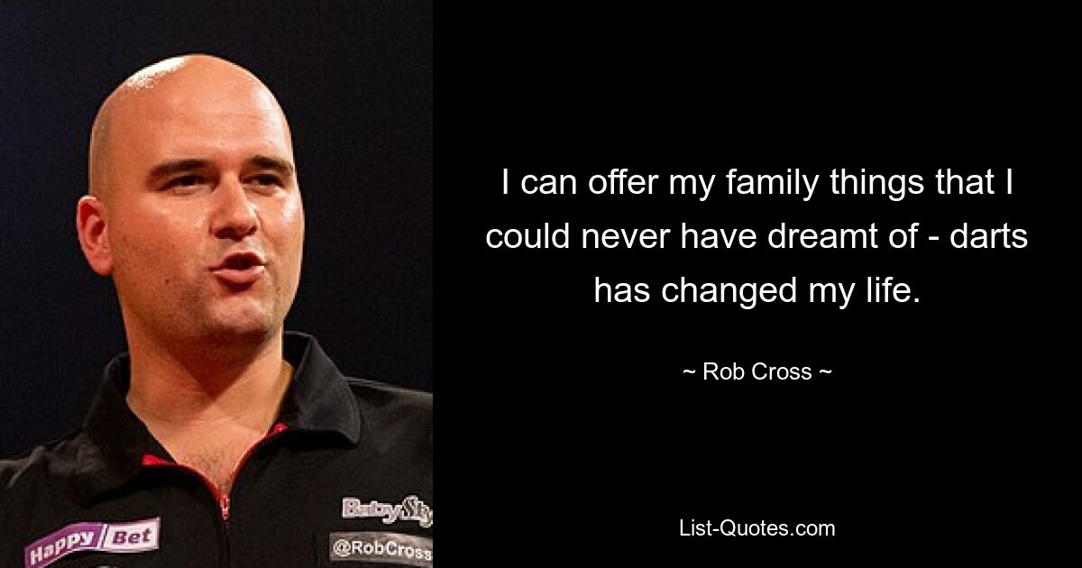 I can offer my family things that I could never have dreamt of - darts has changed my life. — © Rob Cross