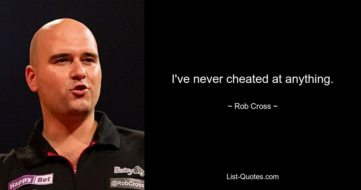 I've never cheated at anything. — © Rob Cross