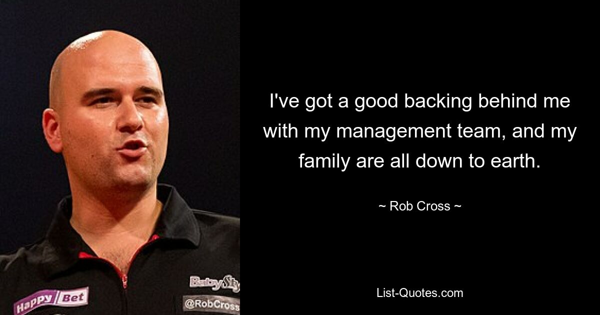 I've got a good backing behind me with my management team, and my family are all down to earth. — © Rob Cross