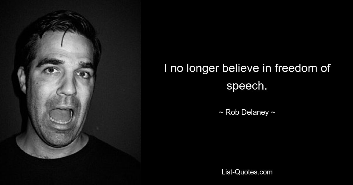 I no longer believe in freedom of speech. — © Rob Delaney