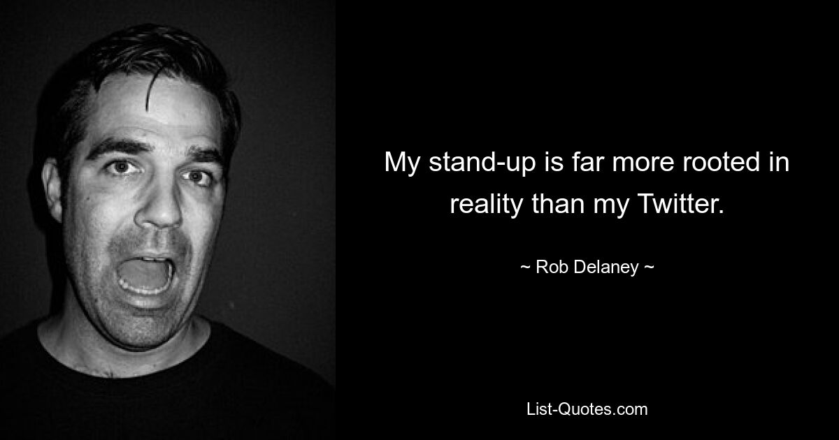 My stand-up is far more rooted in reality than my Twitter. — © Rob Delaney