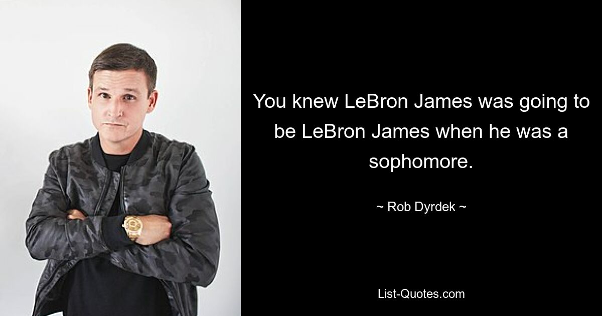 You knew LeBron James was going to be LeBron James when he was a sophomore. — © Rob Dyrdek