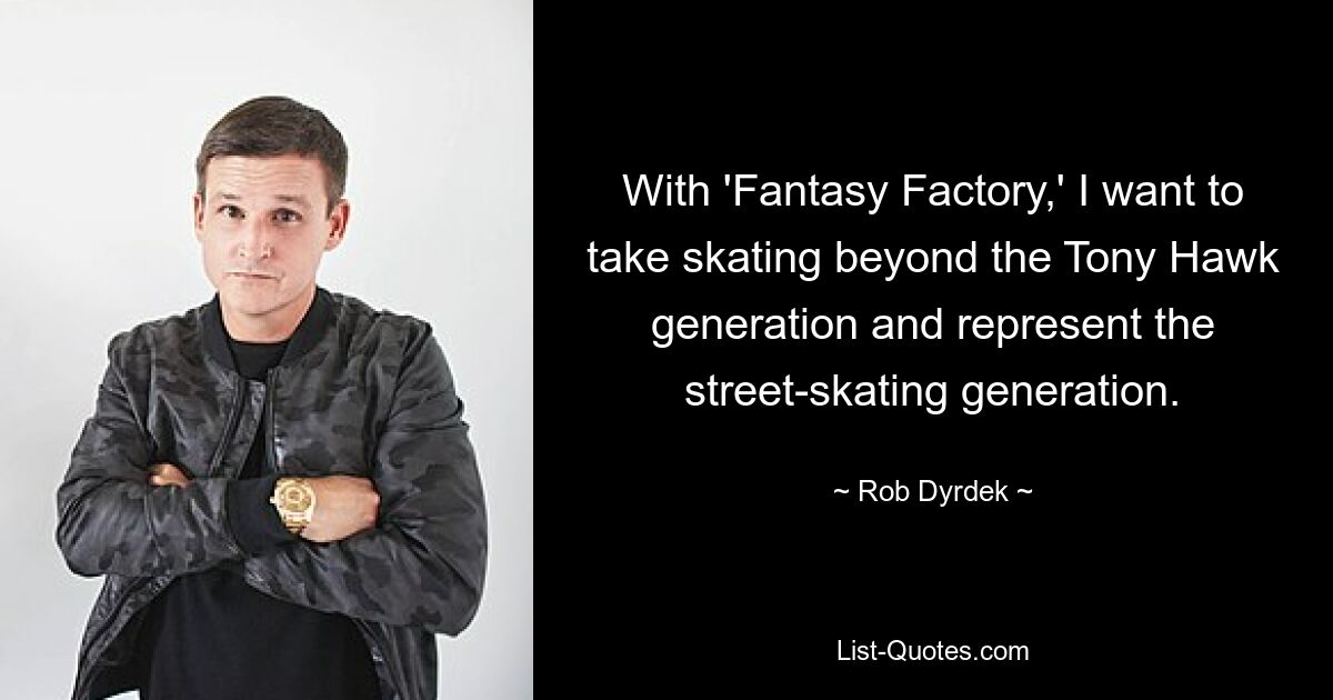 With 'Fantasy Factory,' I want to take skating beyond the Tony Hawk generation and represent the street-skating generation. — © Rob Dyrdek