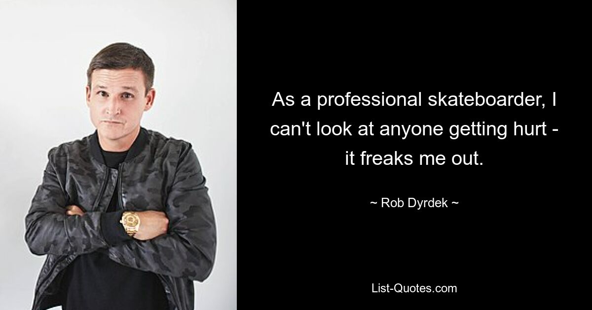 As a professional skateboarder, I can't look at anyone getting hurt - it freaks me out. — © Rob Dyrdek