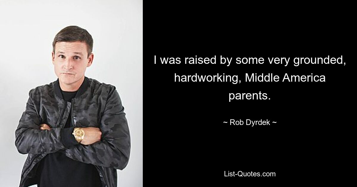 I was raised by some very grounded, hardworking, Middle America parents. — © Rob Dyrdek