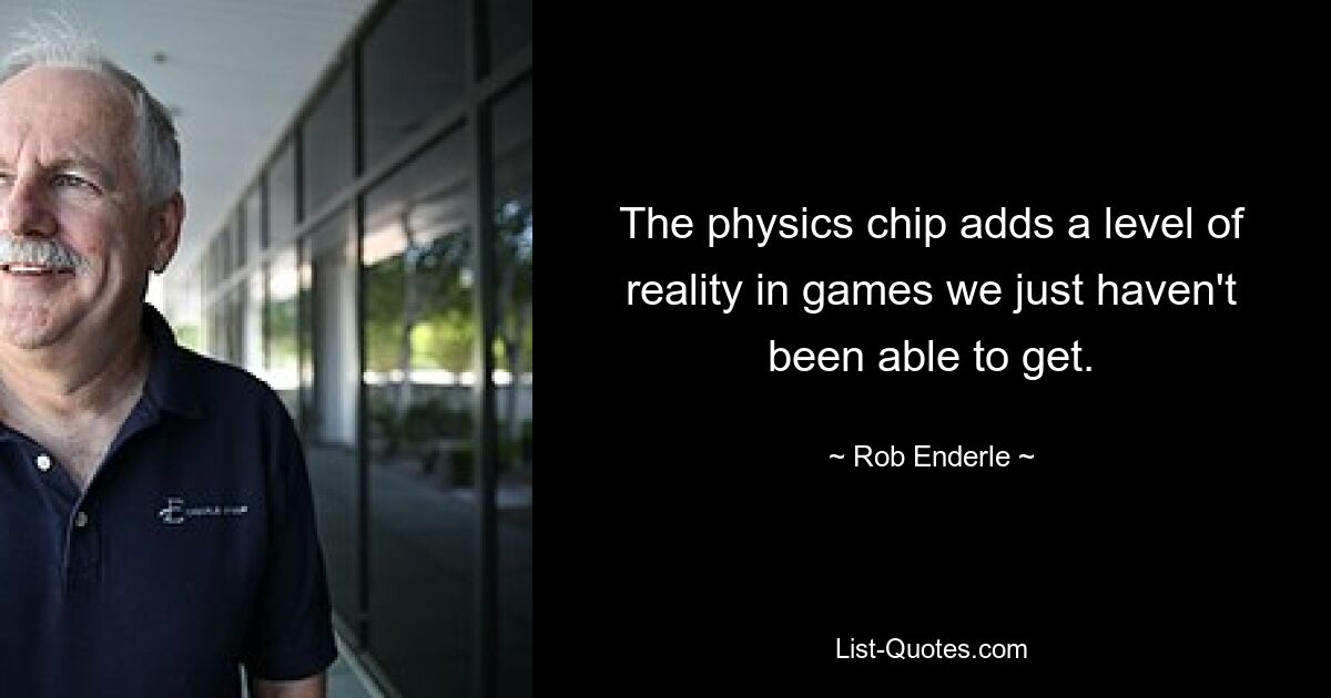 The physics chip adds a level of reality in games we just haven't been able to get. — © Rob Enderle