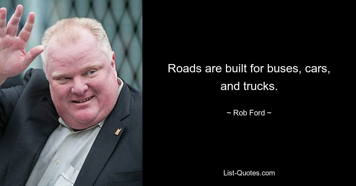 Roads are built for buses, cars, and trucks. — © Rob Ford