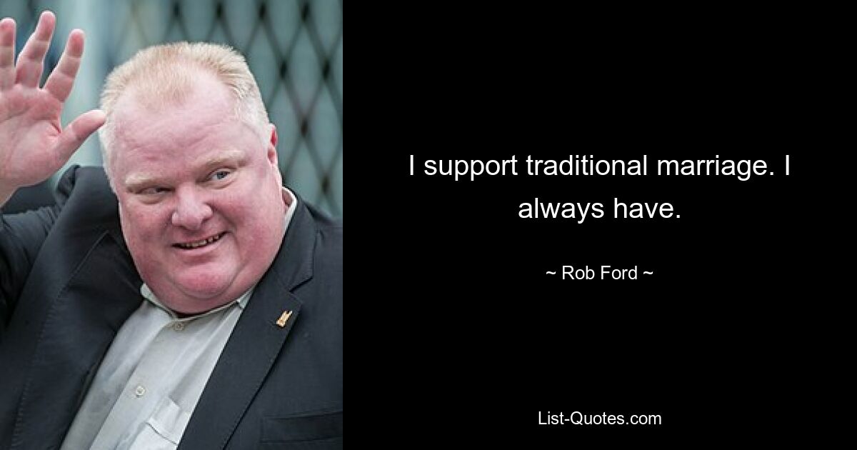 I support traditional marriage. I always have. — © Rob Ford