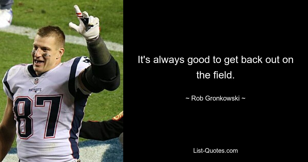 It's always good to get back out on the field. — © Rob Gronkowski