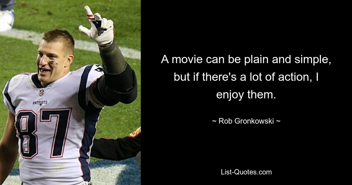 A movie can be plain and simple, but if there's a lot of action, I enjoy them. — © Rob Gronkowski