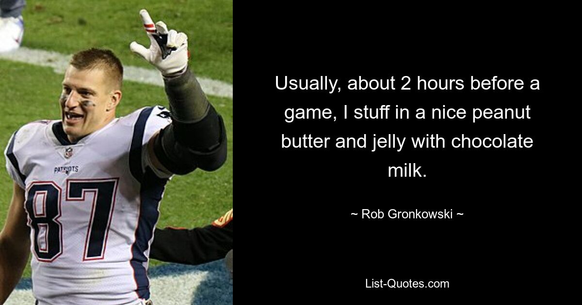 Normalerweise fülle ich etwa zwei Stunden vor einem Spiel eine schöne Erdnussbutter und Gelee mit Schokoladenmilch hinein. — © Rob Gronkowski 