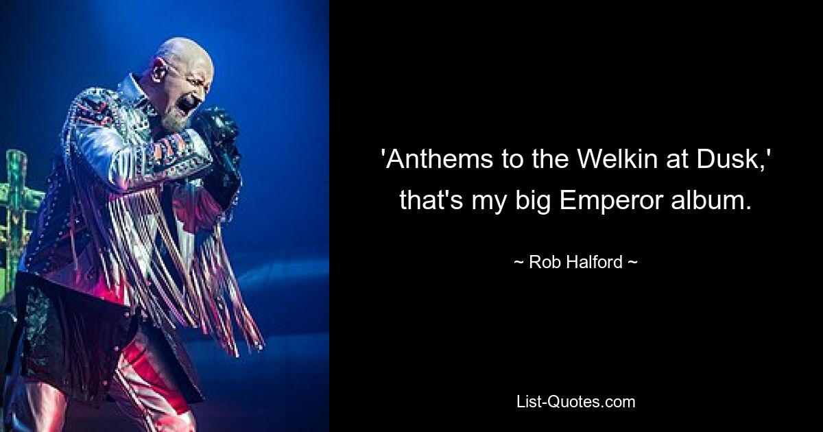 'Anthems to the Welkin at Dusk,' that's my big Emperor album. — © Rob Halford