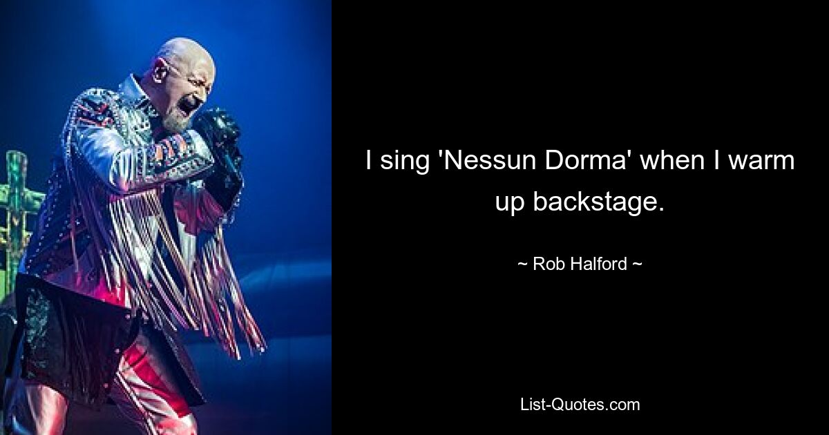 I sing 'Nessun Dorma' when I warm up backstage. — © Rob Halford