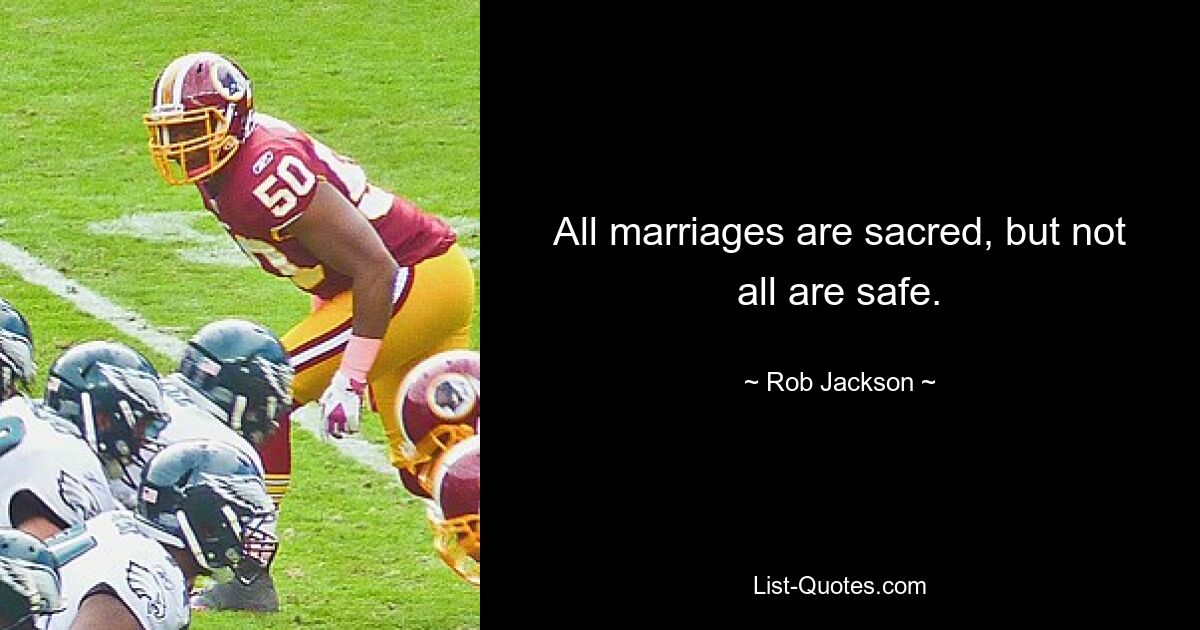 All marriages are sacred, but not all are safe. — © Rob Jackson