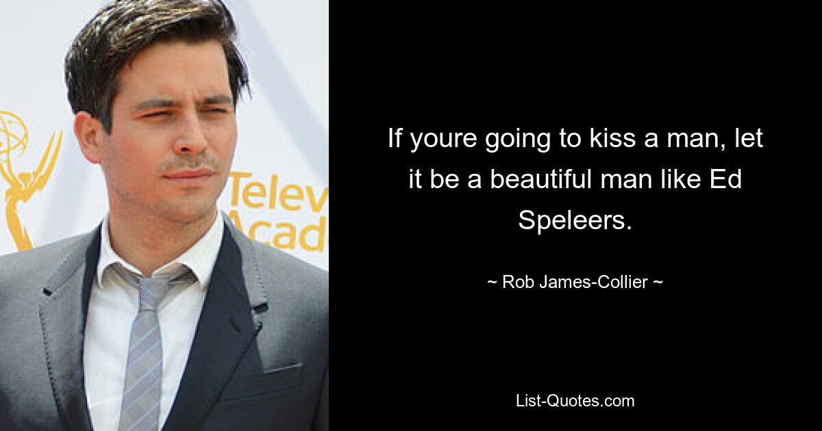 If youre going to kiss a man, let it be a beautiful man like Ed Speleers. — © Rob James-Collier