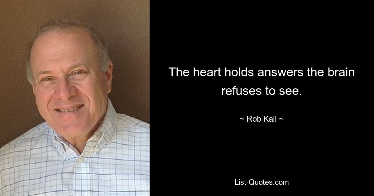 The heart holds answers the brain refuses to see. — © Rob Kall