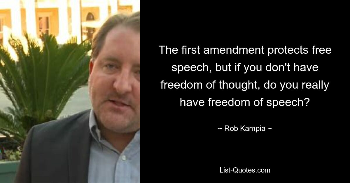 The first amendment protects free speech, but if you don't have freedom of thought, do you really have freedom of speech? — © Rob Kampia