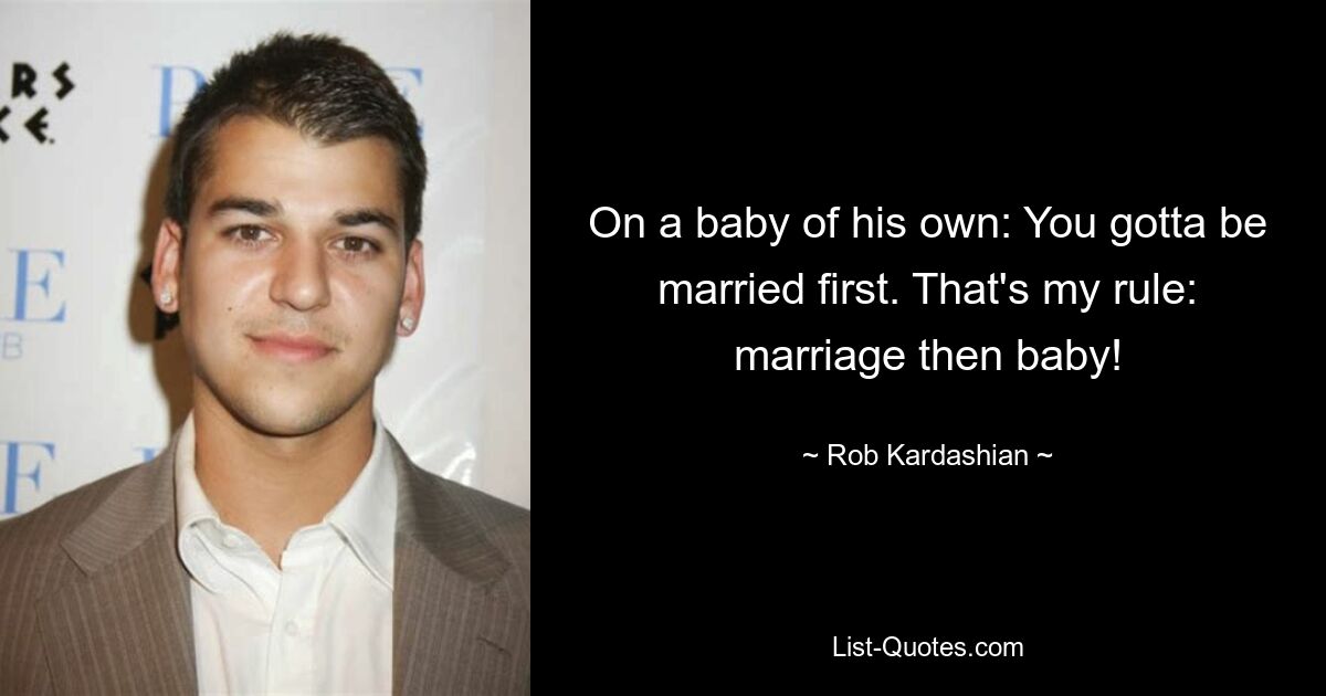 On a baby of his own: You gotta be married first. That's my rule: marriage then baby! — © Rob Kardashian