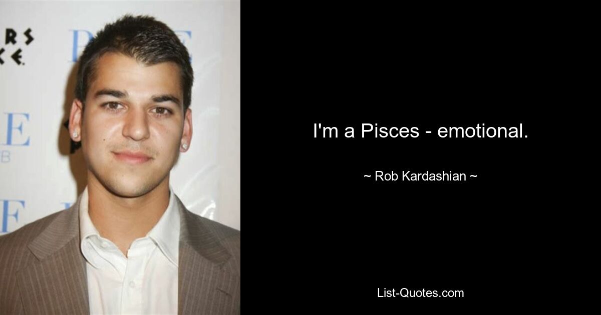 I'm a Pisces - emotional. — © Rob Kardashian