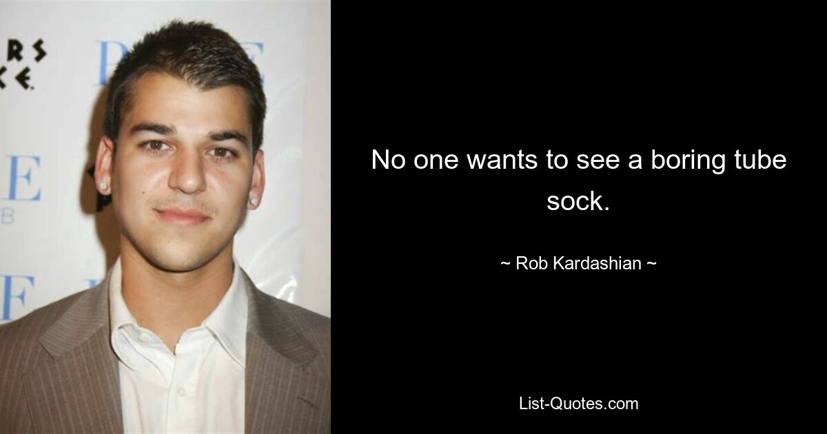 No one wants to see a boring tube sock. — © Rob Kardashian