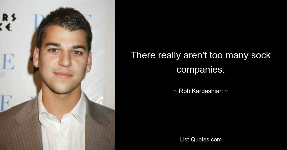 There really aren't too many sock companies. — © Rob Kardashian