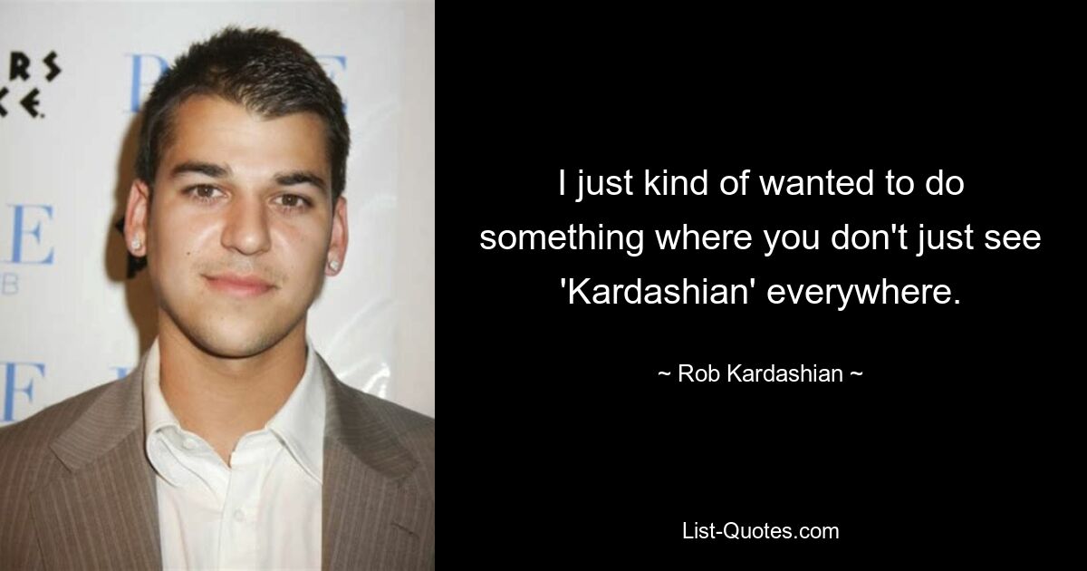 I just kind of wanted to do something where you don't just see 'Kardashian' everywhere. — © Rob Kardashian